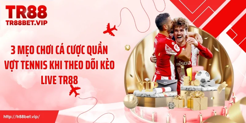 3 mẹo chơi cá cược quần vợt tennis khi theo dõi kèo live TR88