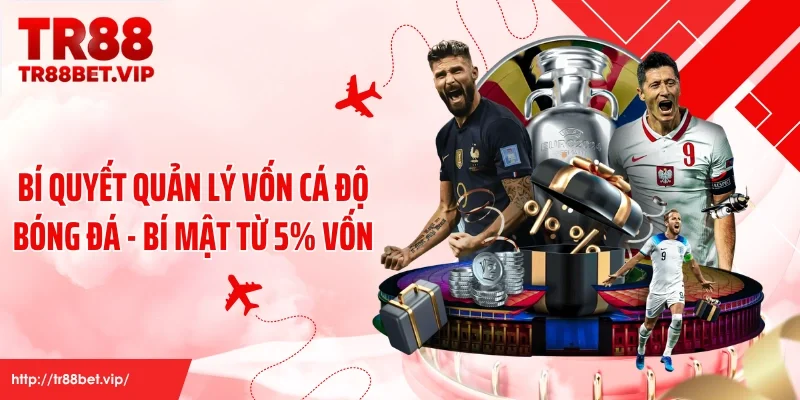 Bí Quyết Quản Lý Vốn Cá Độ Bóng Đá - Bí Mật Từ 5% Vốn