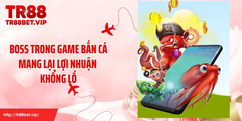 Boss trong game bắn cá mang lại lợi nhuận khổng lồ