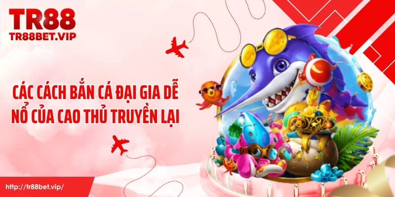 Các cách bắn cá đại gia dễ nổ của cao thủ truyền lại