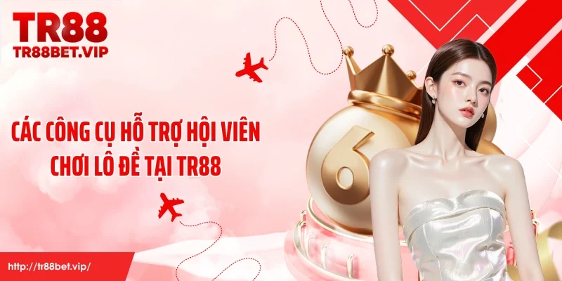 Các công cụ hỗ trợ hội viên chơi lô đề tại TR88