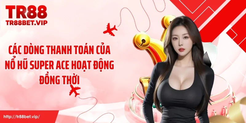 Các dòng thanh toán của nổ hũ SUPER ACE hoạt động đồng thời