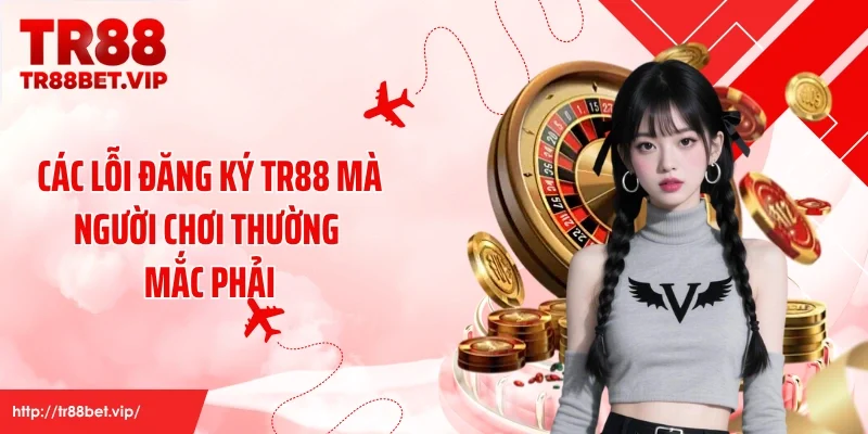 Các lỗi đăng ký TR88 mà người chơi thường mắc phải