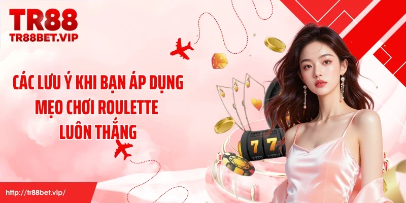 Các lưu ý khi bạn áp dụng mẹo chơi roulette luôn thắng
