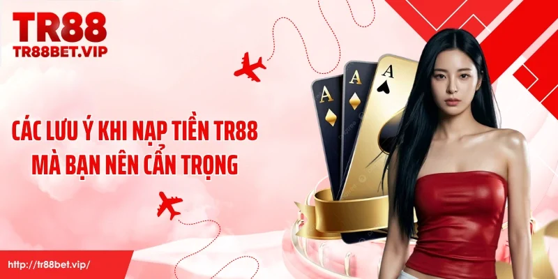 Các lưu ý khi nạp tiền TR88 mà bạn nên cẩn trọng