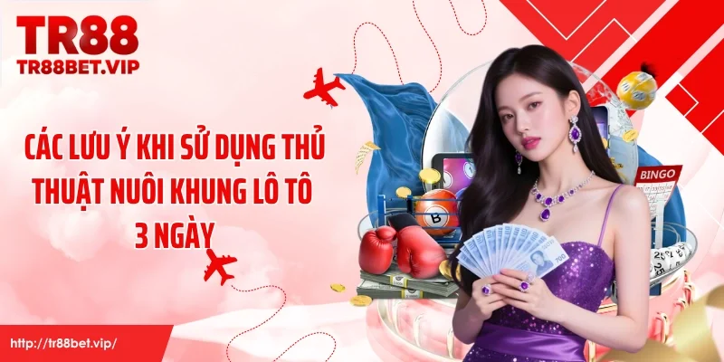 Các lưu ý khi sử dụng thủ thuật nuôi khung lô tô 3 ngày