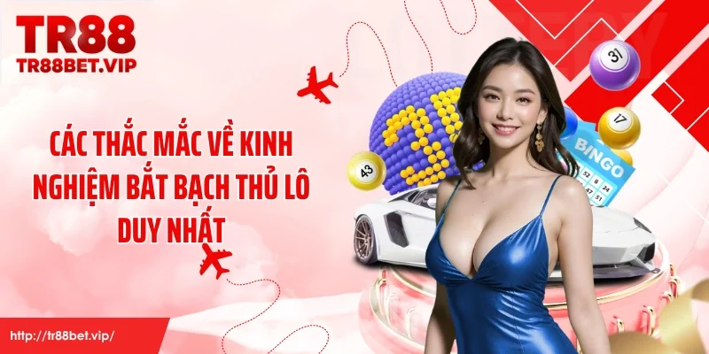 Các thắc mắc về kinh nghiệm bắt bạch thủ lô duy nhất