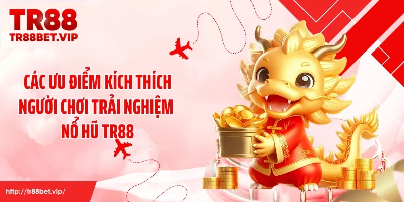 Các ưu điểm kích thích người chơi trải nghiệm nổ hũ TR88