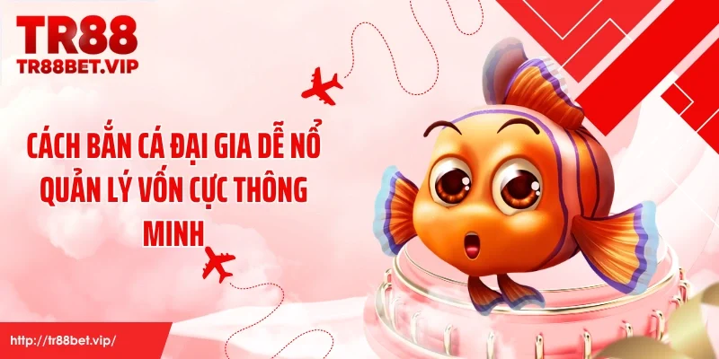 Cách bắn cá đại gia dễ nổ quản lý vốn cực thông minh