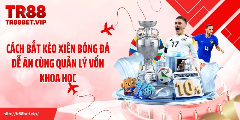 Cách bắt kèo xiên bóng đá dễ ăn cùng quản lý vốn khoa học