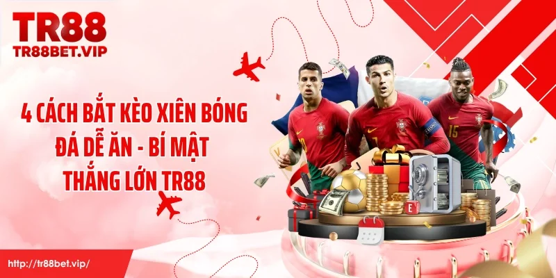 4 Cách Bắt Kèo Xiên Bóng Đá Dễ Ăn - Bí Mật Thắng Lớn TR88