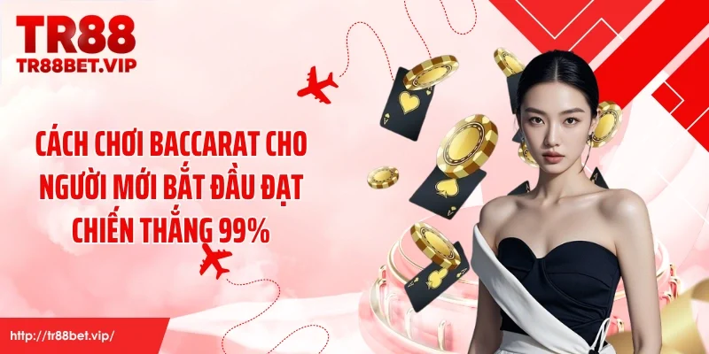 Cách Chơi Baccarat Cho Người Mới Bắt Đầu Đạt Chiến Thắng 99%
