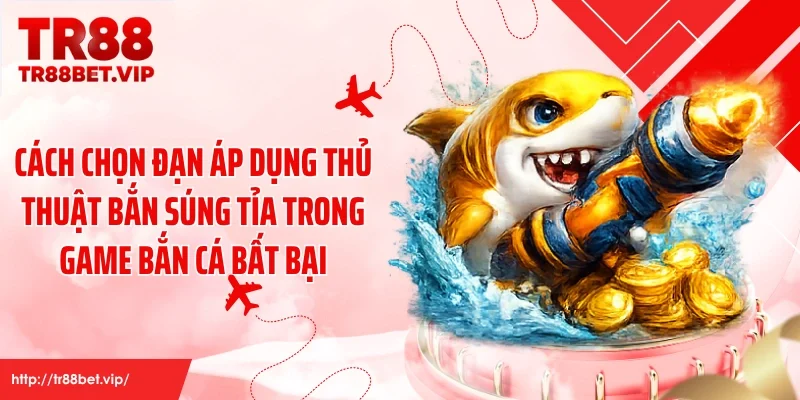 Cách chọn đạn áp dụng thủ thuật bắn súng tỉa trong game bắn cá bất bại
