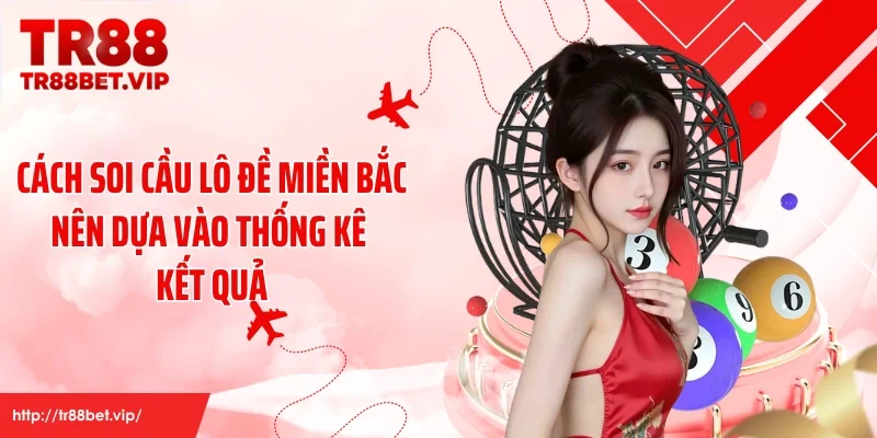 Cách soi cầu lô đề miền Bắc nên dựa vào thống kê kết quả