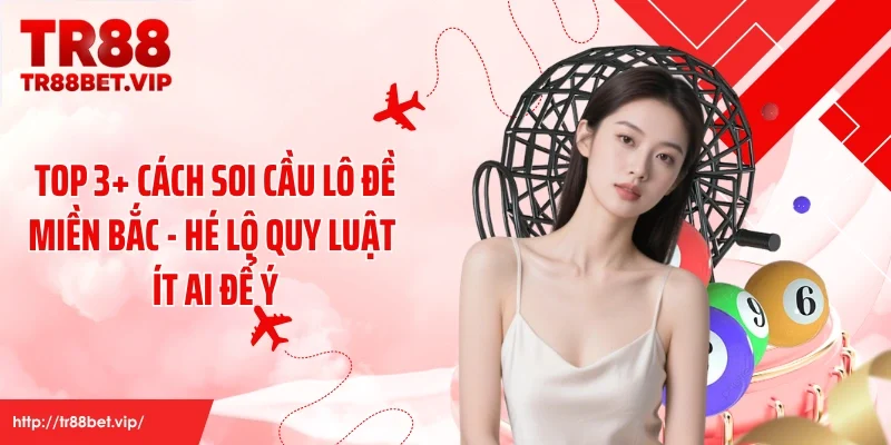 Top 3+ Cách Soi Cầu Lô Đề Miền Bắc - Hé Lộ Quy Luật Ít Ai Để Ý