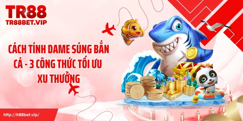Cách Tính Dame Súng Bắn Cá - 3 Công Thức Tối Ưu Xu Thưởng