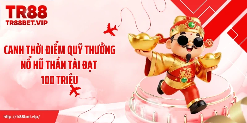 Canh thời điểm quỹ thưởng nổ hũ thần tài đạt 100 triệu