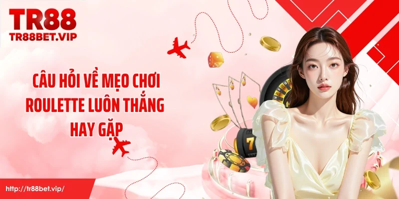 Câu hỏi về mẹo chơi roulette luôn thắng hay gặp