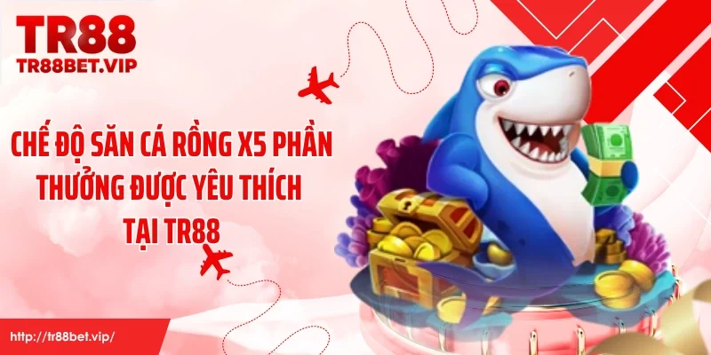 Chế độ săn cá rồng x5 phần thưởng được yêu thích tại TR88