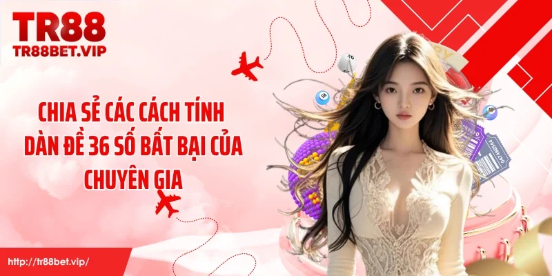 Chia sẻ các cách tính dàn đề 36 số bất bại của chuyên gia