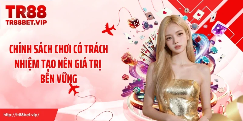 Chính sách chơi có trách nhiệm tạo nên giá trị bền vững