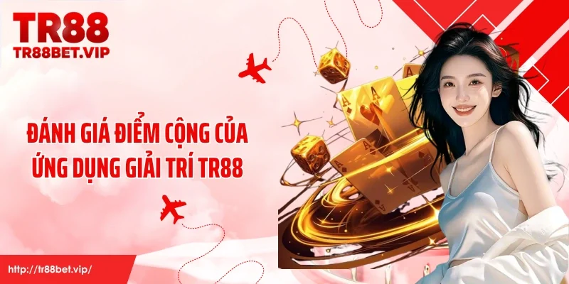 Đánh giá điểm cộng của ứng dụng giải trí TR88