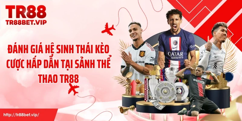 Đánh giá hệ sinh thái kèo cược hấp dẫn tại sảnh thể thao TR88