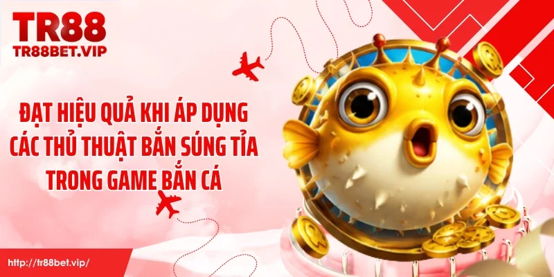 Đạt hiệu quả khi áp dụng các thủ thuật bắn súng tỉa trong game bắn cá