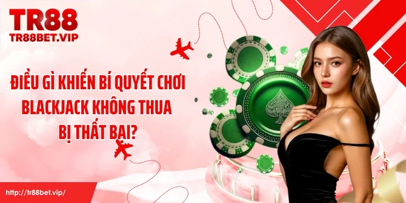 Điều gì khiến bí quyết chơi blackjack không thua bị thất bại?