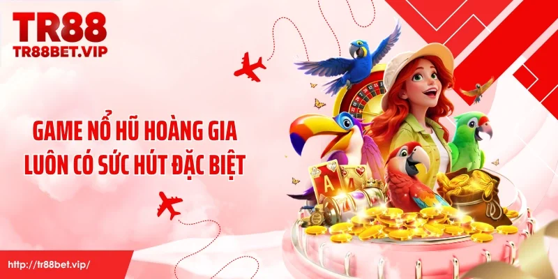 Game nổ hũ Hoàng Gia luôn có sức hút đặc biệt