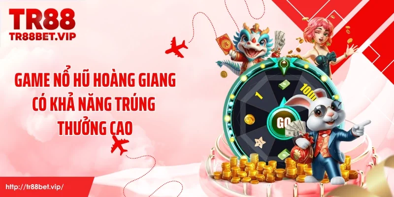 Game nổ hũ Hoàng Giang có khả năng trúng thưởng cao