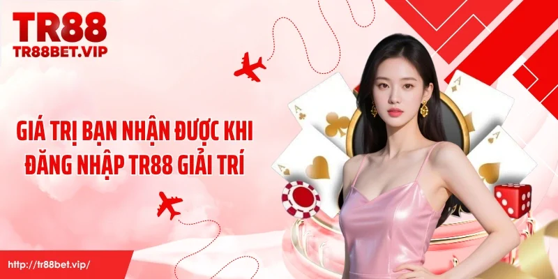 Giá trị bạn nhận được khi đăng nhập TR88 giải trí
