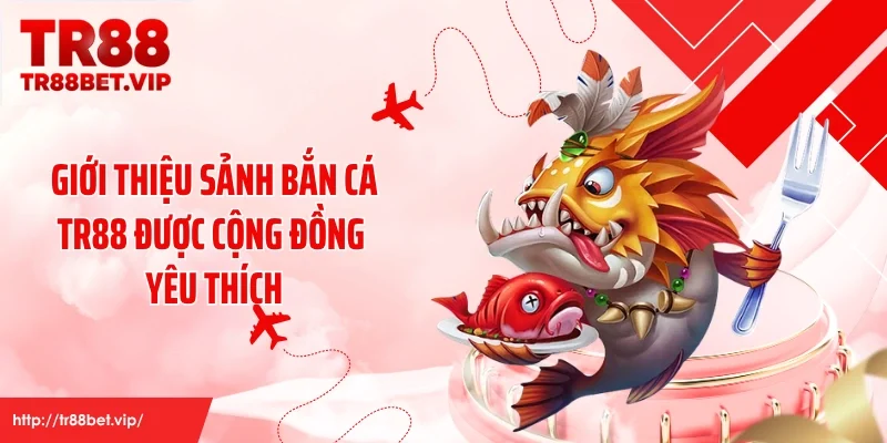 Giới thiệu sảnh bắn cá TR88 được cộng đồng yêu thích