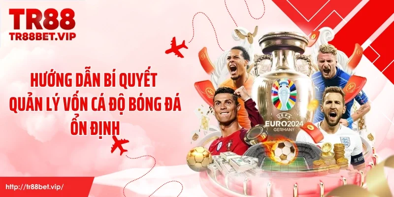 Hướng dẫn bí quyết quản lý vốn cá độ bóng đá ổn định