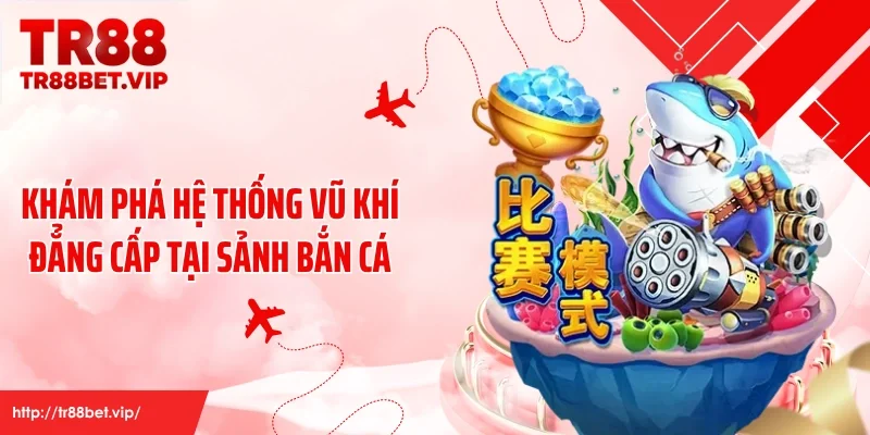 Khám phá hệ thống vũ khí đẳng cấp tại sảnh bắn cá