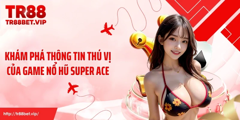 Khám phá thông tin thú vị của game nổ hũ SUPER ACE