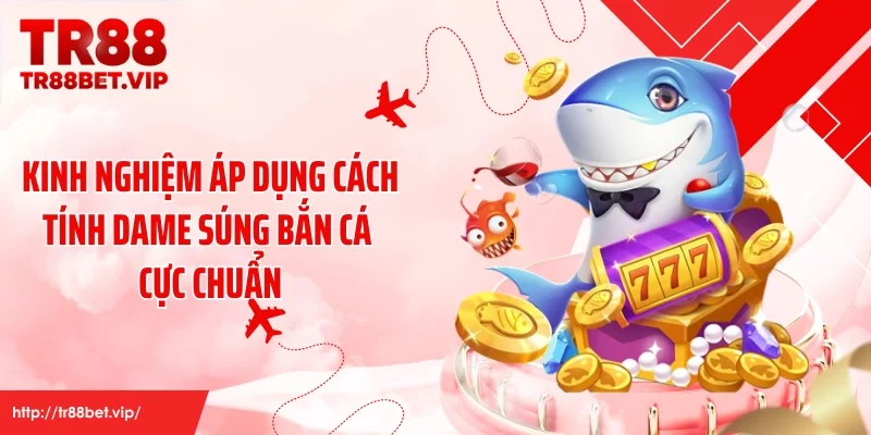 Kinh nghiệm áp dụng cách tính dame súng bắn cá cực chuẩn