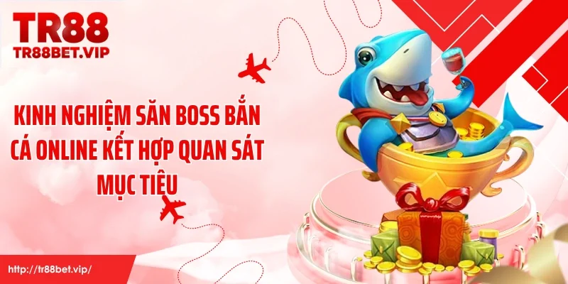 Kinh nghiệm săn boss bắn cá online kết hợp quan sát mục tiêu