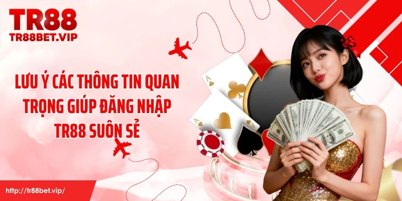 Lưu ý các thông tin quan trọng giúp đăng nhập TR88 suôn sẻ