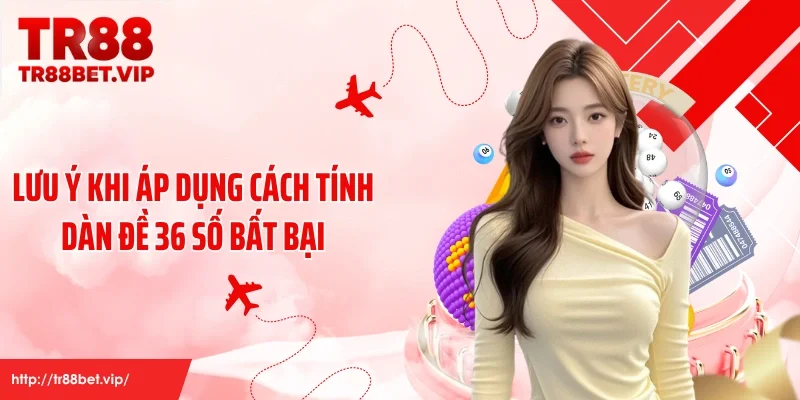 Lưu ý khi áp dụng cách tính dàn đề 36 số bất bại