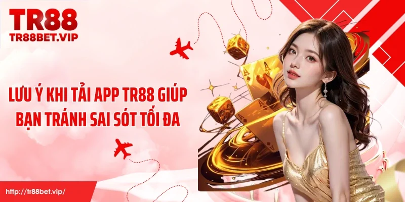Lưu ý khi tải app TR88 giúp bạn tránh sai sót tối đa