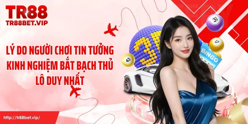 Lý do người chơi tin tưởng kinh nghiệm bắt bạch thủ lô duy nhất