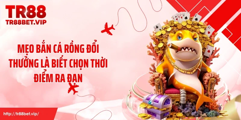 Mẹo bắn cá rồng đổi thưởng là biết chọn thời điểm ra đạn