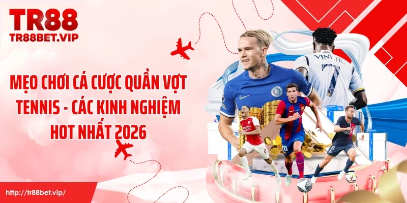 Mẹo Chơi Cá Cược Quần Vợt Tennis - Các Kinh Nghiệm Hot Nhất 2026