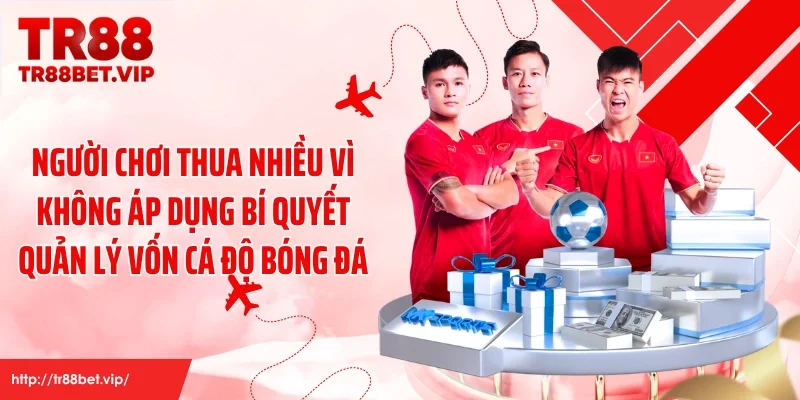 Người chơi thua nhiều vì không áp dụng bí quyết quản lý vốn cá độ bóng đá