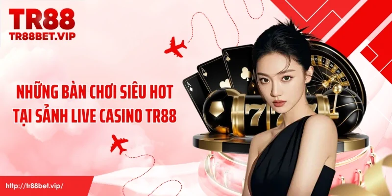 Những bàn chơi siêu hot tại sảnh live casino TR88
