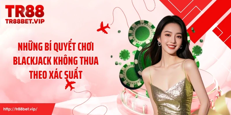 Những bí quyết chơi blackjack không thua theo xác suất