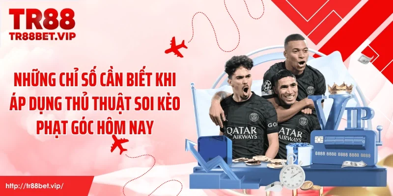 Những chỉ số cần biết khi áp dụng thủ thuật soi kèo phạt góc hôm nay