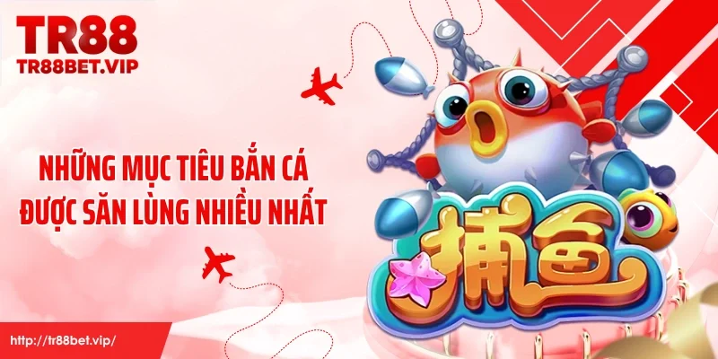 Những mục tiêu bắn cá được săn lùng nhiều nhất