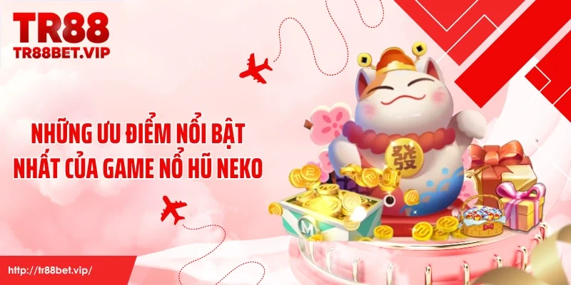 Những ưu điểm nổi bật nhất của game nổ hũ Neko